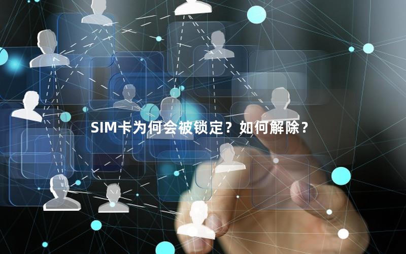 SIM卡为何会被锁定？如何解除？