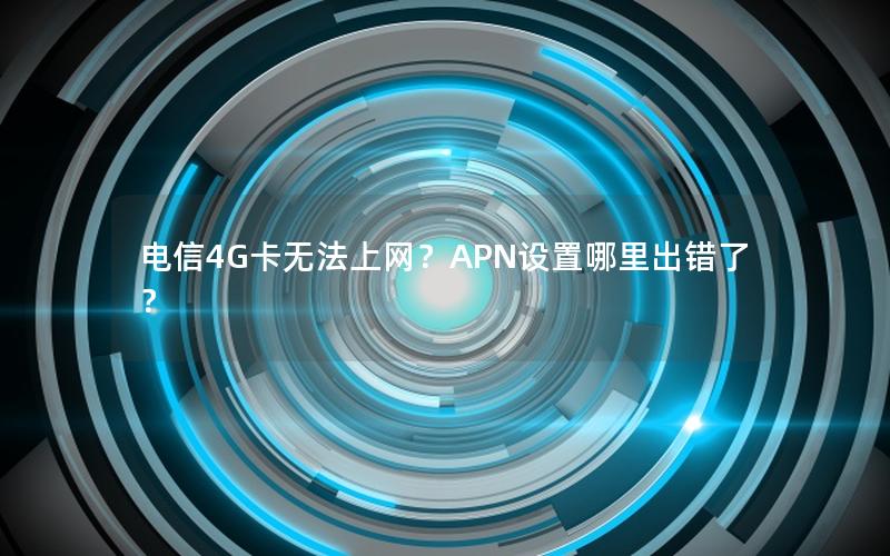 电信4G卡无法上网？APN设置哪里出错了？