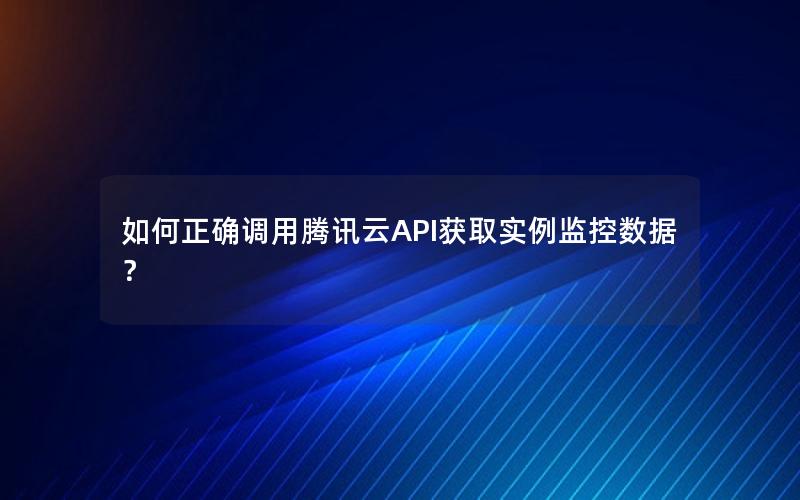 如何正确调用腾讯云API获取实例监控数据？