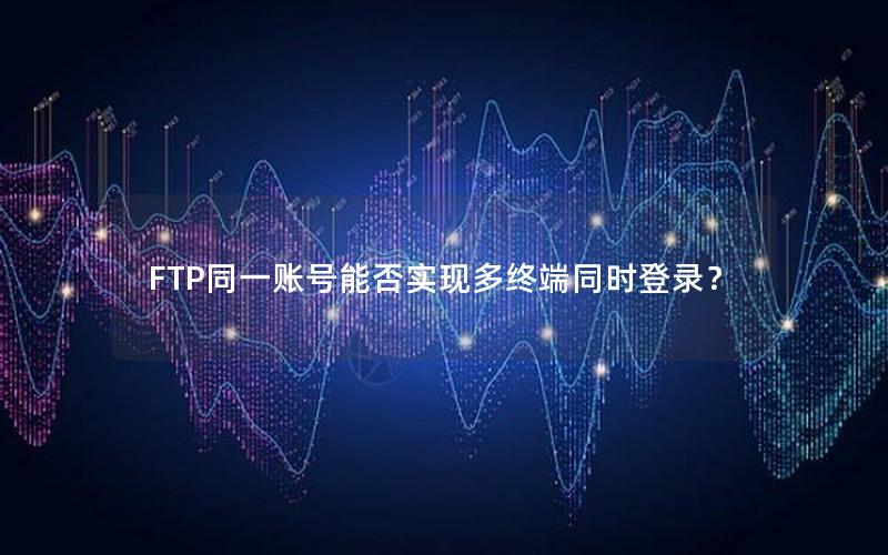 FTP同一账号能否实现多终端同时登录？