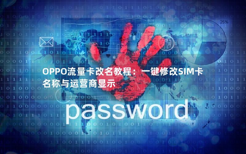 OPPO流量卡改名教程：一键修改SIM卡名称与运营商显示