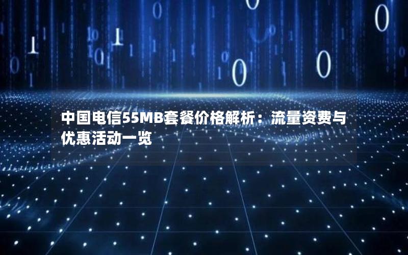 中国电信55MB套餐价格解析：流量资费与优惠活动一览