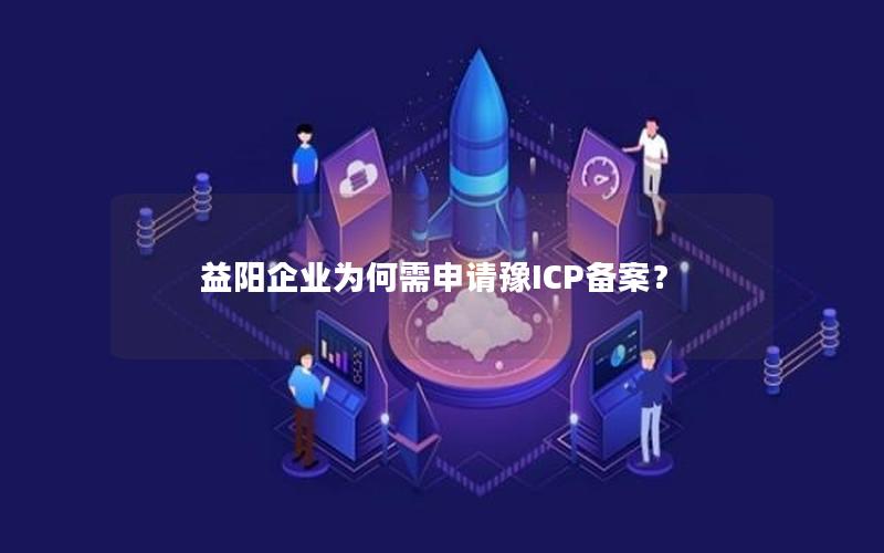 益阳企业为何需申请豫ICP备案？