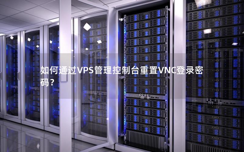 如何通过VPS管理控制台重置VNC登录密码？