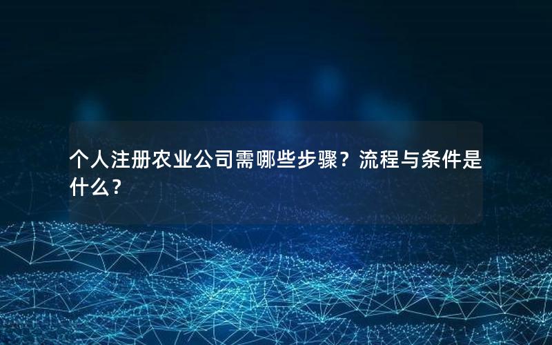 个人注册农业公司需哪些步骤？流程与条件是什么？