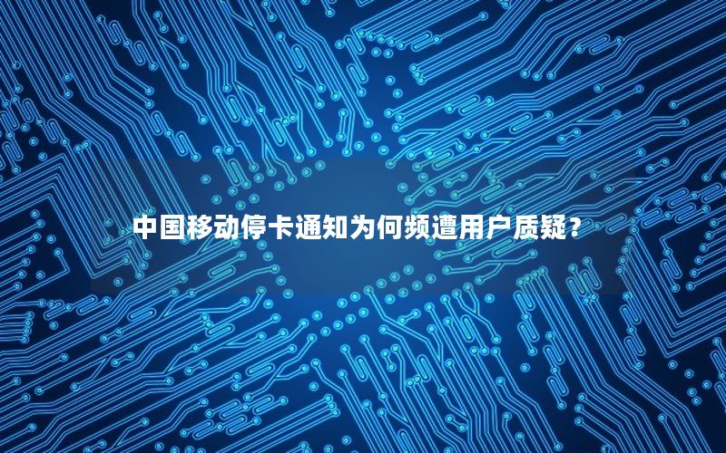 中国移动停卡通知为何频遭用户质疑？