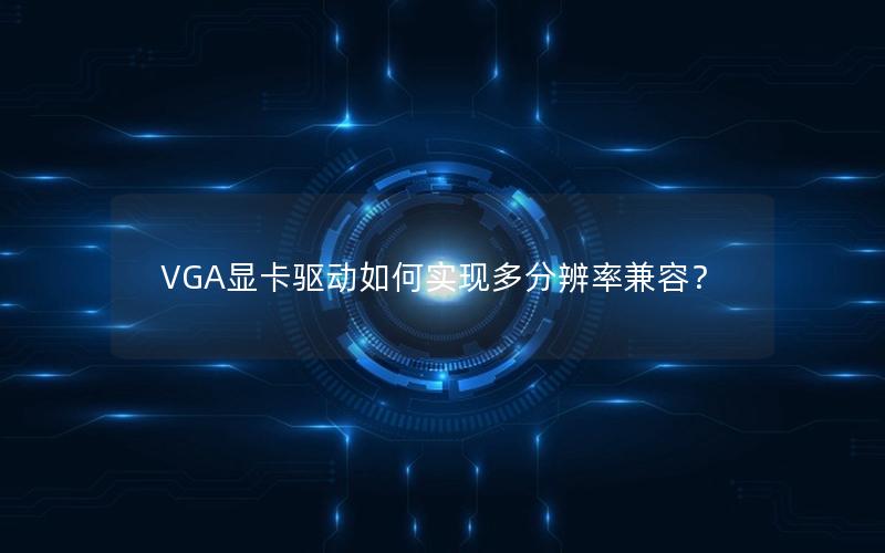 VGA显卡驱动如何实现多分辨率兼容？