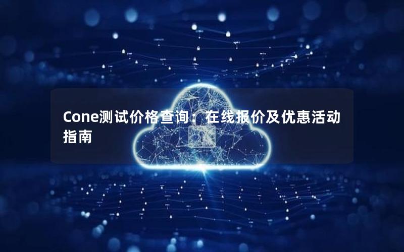 Cone测试价格查询：在线报价及优惠活动指南