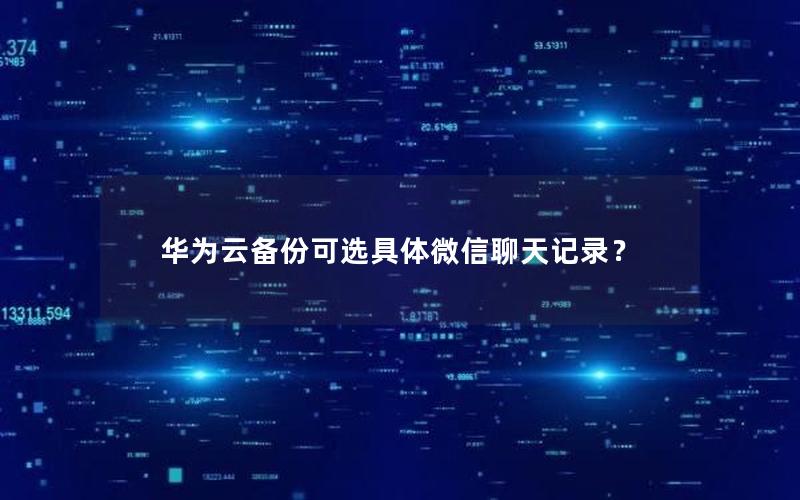 华为云备份可选具体微信聊天记录？