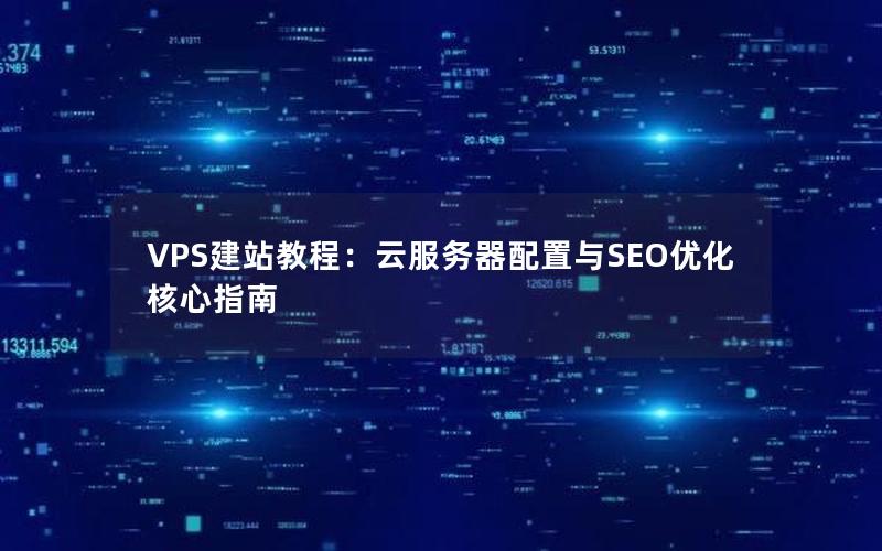 VPS建站教程：云服务器配置与SEO优化核心指南