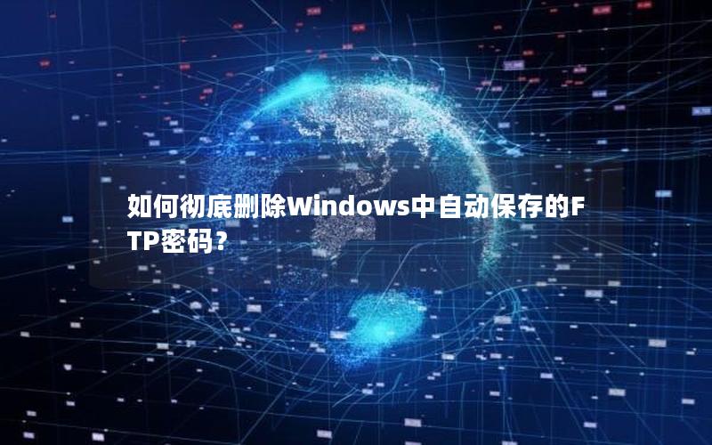 如何彻底删除Windows中自动保存的FTP密码？