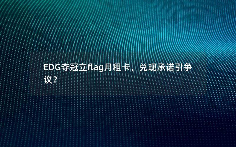 EDG夺冠立flag月租卡，兑现承诺引争议？