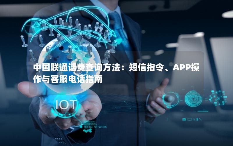 中国联通话费查询方法：短信指令、APP操作与客服电话指南