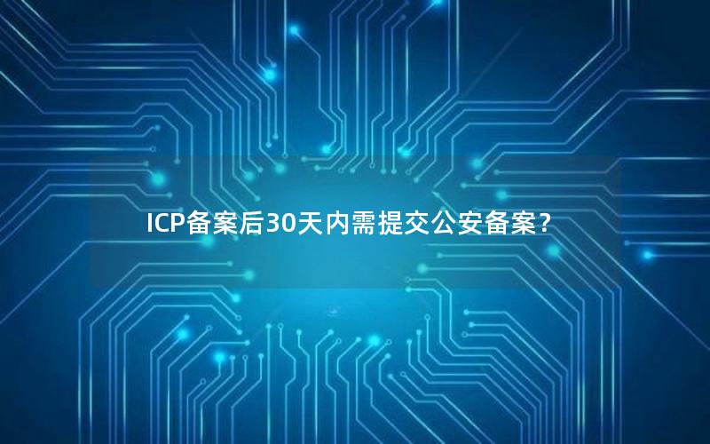 ICP备案后30天内需提交公安备案？