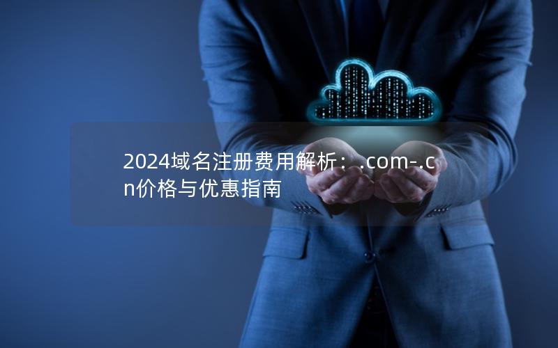 2024域名注册费用解析：.com-.cn价格与优惠指南