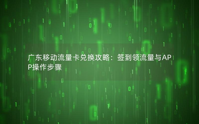 广东移动流量卡兑换攻略：签到领流量与APP操作步骤