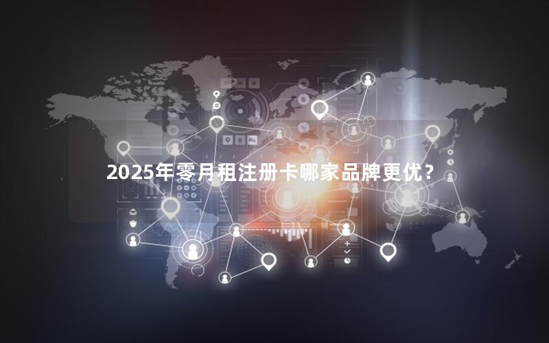 2025年零月租注册卡哪家品牌更优？