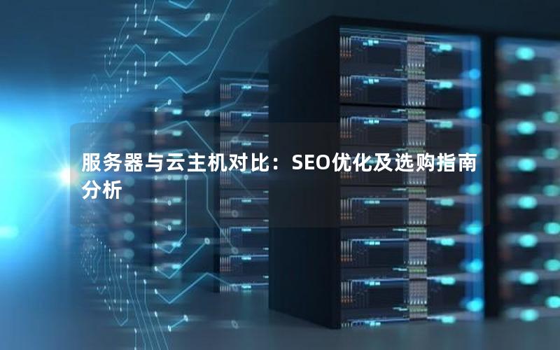 服务器与云主机对比：SEO优化及选购指南分析