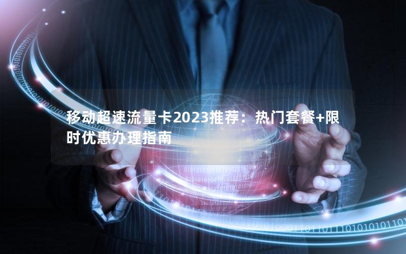 移动超速流量卡2023推荐：热门套餐+限时优惠办理指南