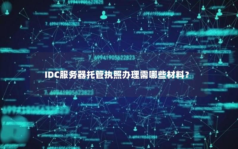 IDC服务器托管执照办理需哪些材料？