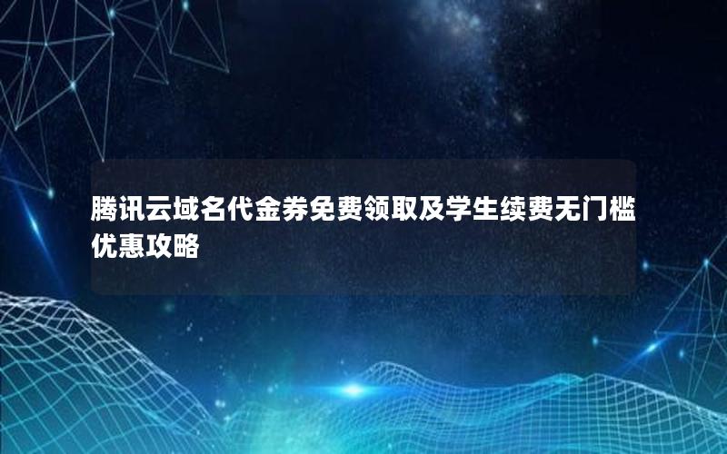 腾讯云域名代金券免费领取及学生续费无门槛优惠攻略