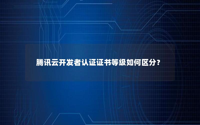 腾讯云开发者认证证书等级如何区分？