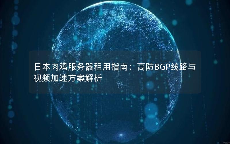 日本肉鸡服务器租用指南：高防BGP线路与视频加速方案解析