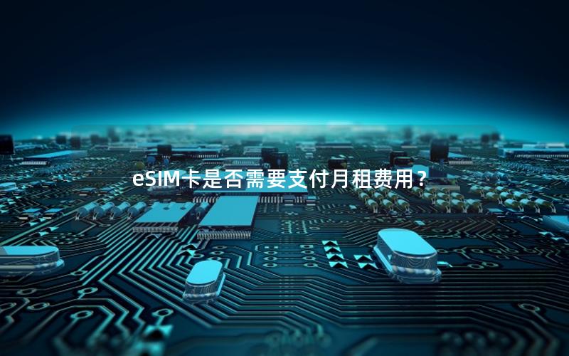 eSIM卡是否需要支付月租费用？