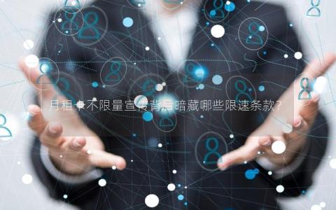 月租卡不限量宣传背后暗藏哪些限速条款？