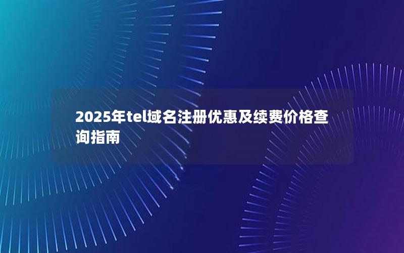 2025年tel域名注册优惠及续费价格查询指南