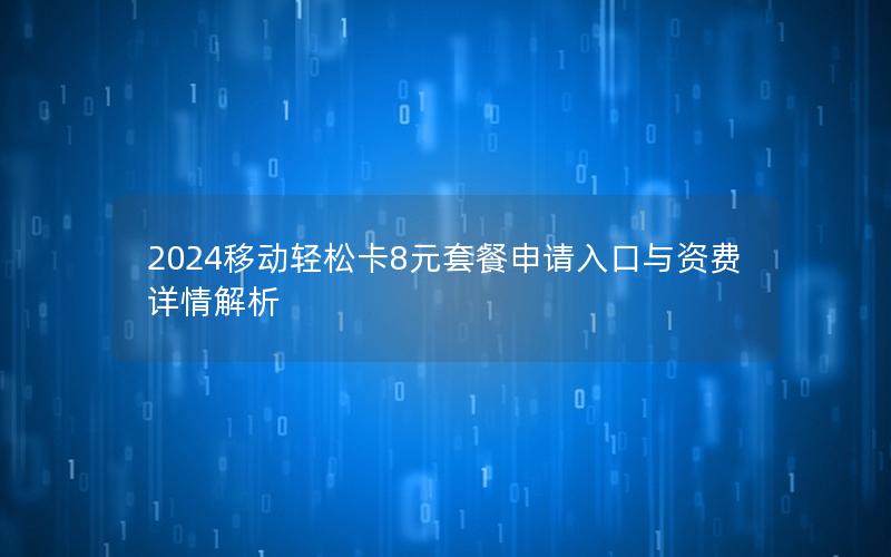 2024移动轻松卡8元套餐申请入口与资费详情解析