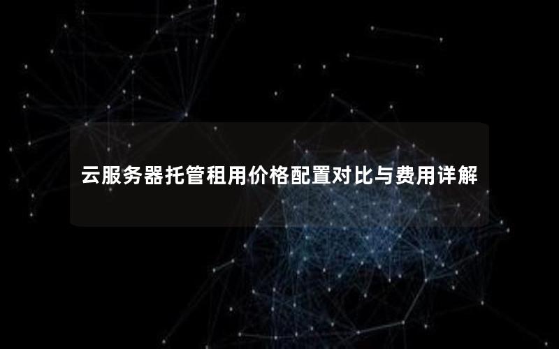 云服务器托管租用价格配置对比与费用详解