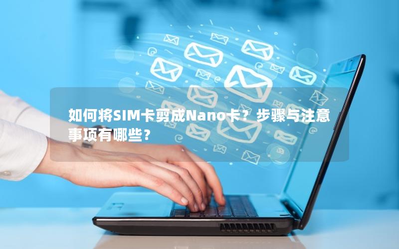 如何将SIM卡剪成Nano卡？步骤与注意事项有哪些？