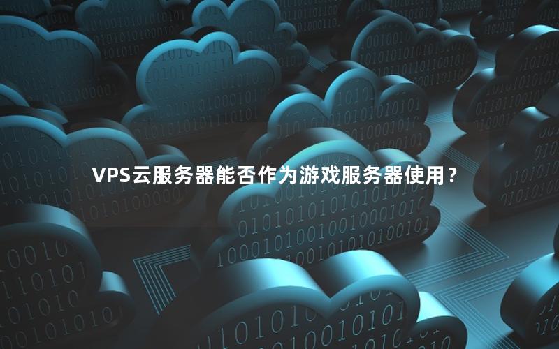 VPS云服务器能否作为游戏服务器使用？