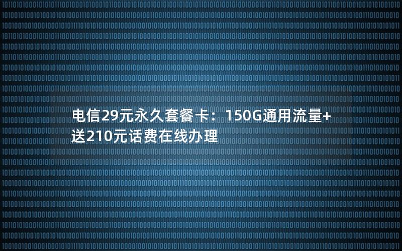 电信29元永久套餐卡：150G通用流量+送210元话费在线办理