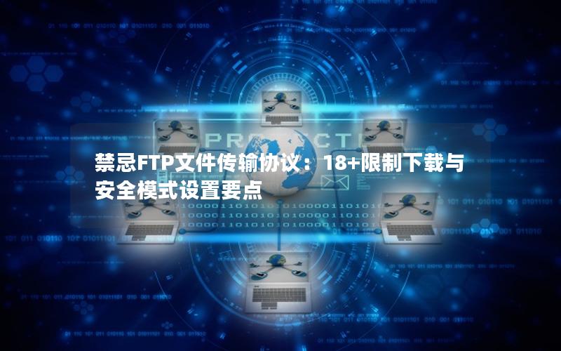 禁忌FTP文件传输协议：18+限制下载与安全模式设置要点