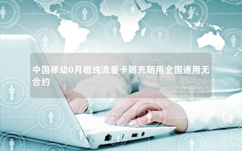 中国移动0月租纯流量卡随充随用全国通用无合约