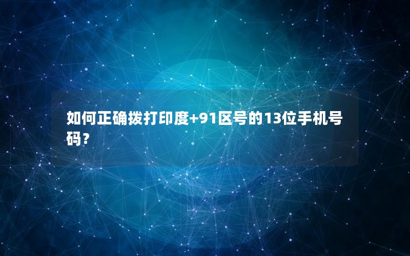 如何正确拨打印度+91区号的13位手机号码？