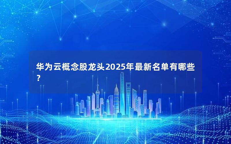 华为云概念股龙头2025年最新名单有哪些？