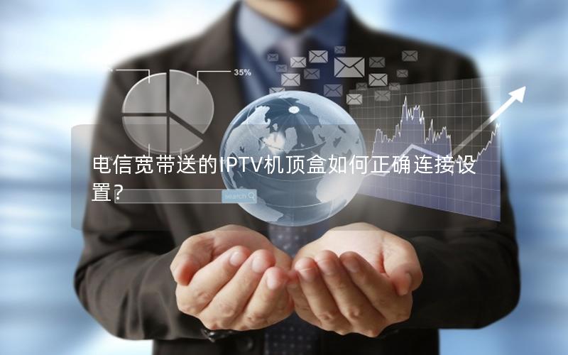 电信宽带送的IPTV机顶盒如何正确连接设置？