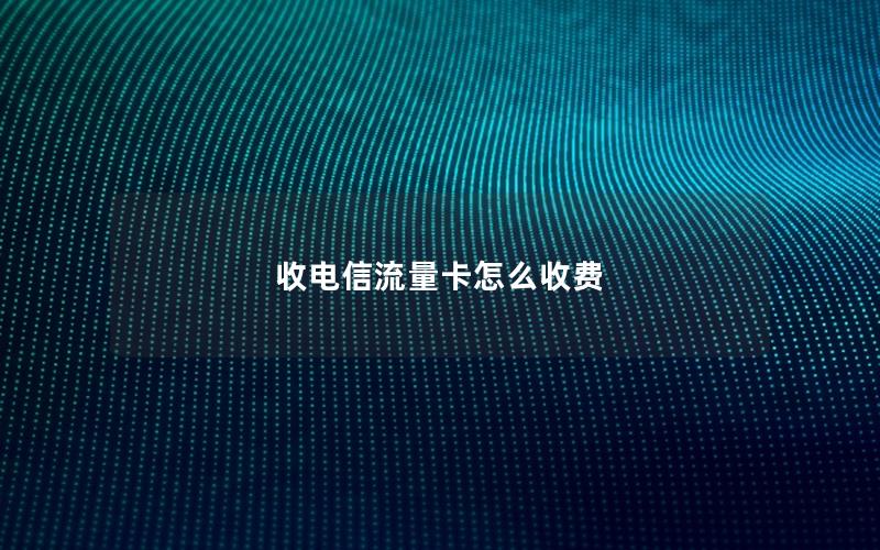 收电信流量卡怎么收费