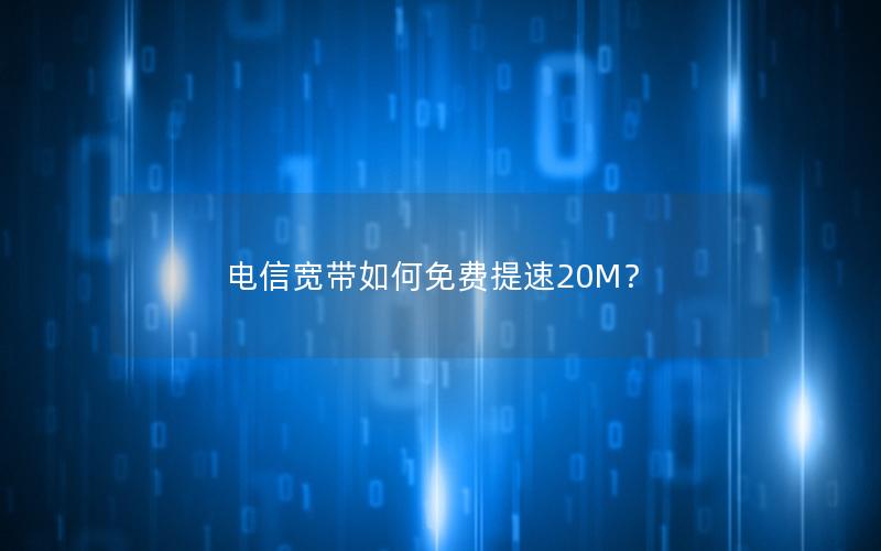 电信宽带如何免费提速20M？