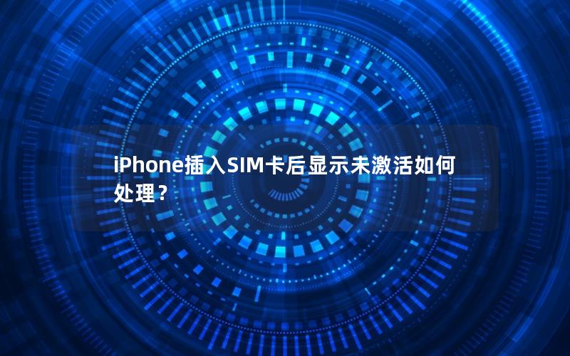 iPhone插入SIM卡后显示未激活如何处理？