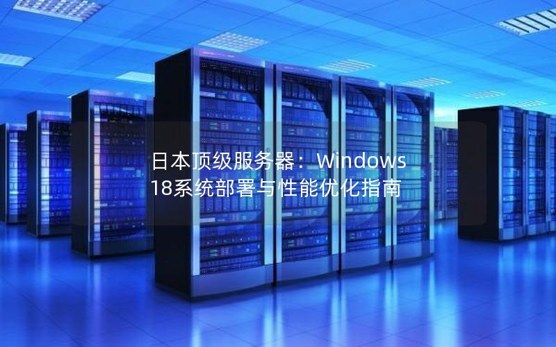 日本顶级服务器：Windows 18系统部署与性能优化指南