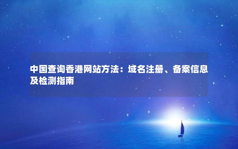 中国查询香港网站方法：域名注册、备案信息及检测指南