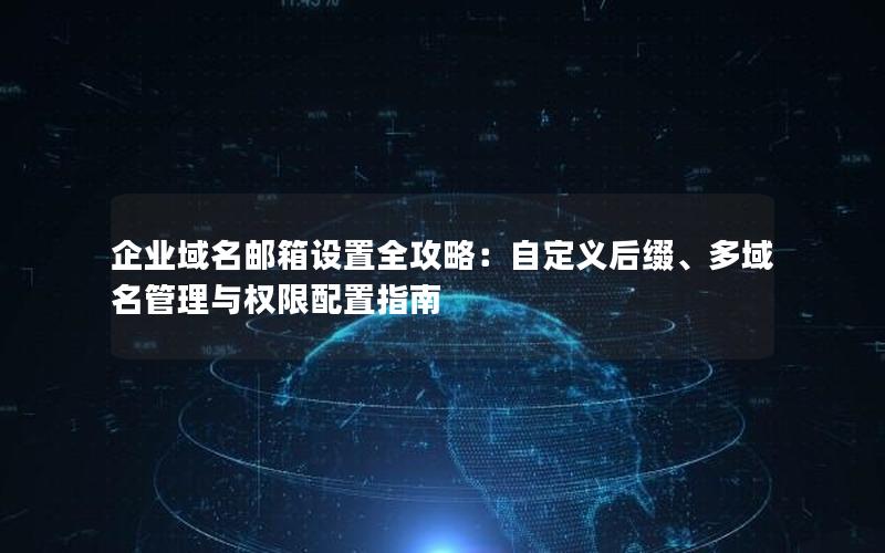 企业域名邮箱设置全攻略：自定义后缀、多域名管理与权限配置指南