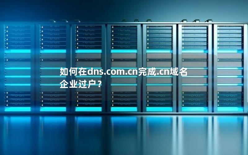 如何在dns.com.cn完成.cn域名企业过户？