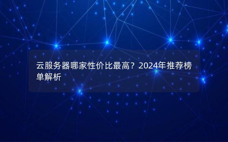 云服务器哪家性价比最高？2024年推荐榜单解析