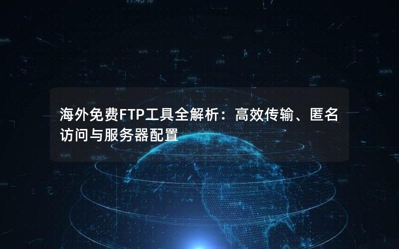 海外免费FTP工具全解析：高效传输、匿名访问与服务器配置