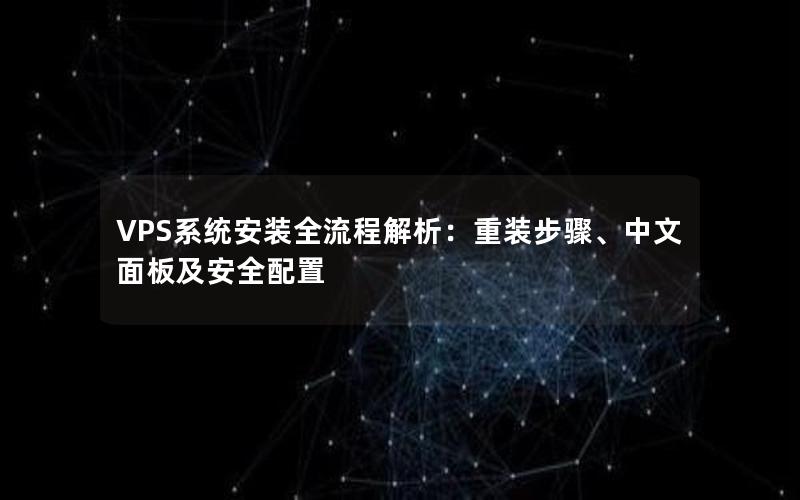 VPS系统安装全流程解析：重装步骤、中文面板及安全配置